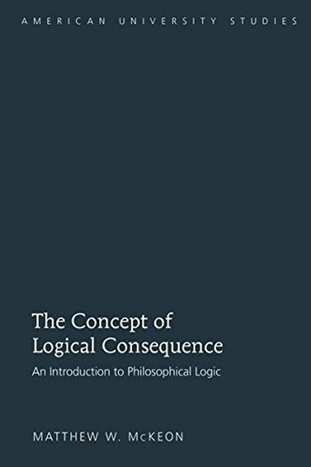 The Concept of Logical Consequence: An Introduction to Philosophical Logic (American University Studies)