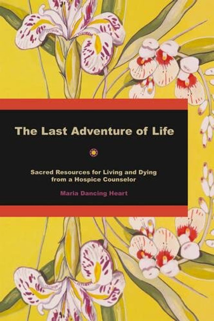 The Last Adventure of Life: Sacred Resources for Living and Dying from a Hospice Counsellor