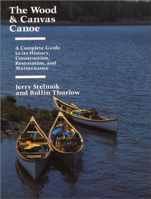 The Wood and Canvas Canoe: A Complete Guide to its History, Construction, Restoration and Maintenance