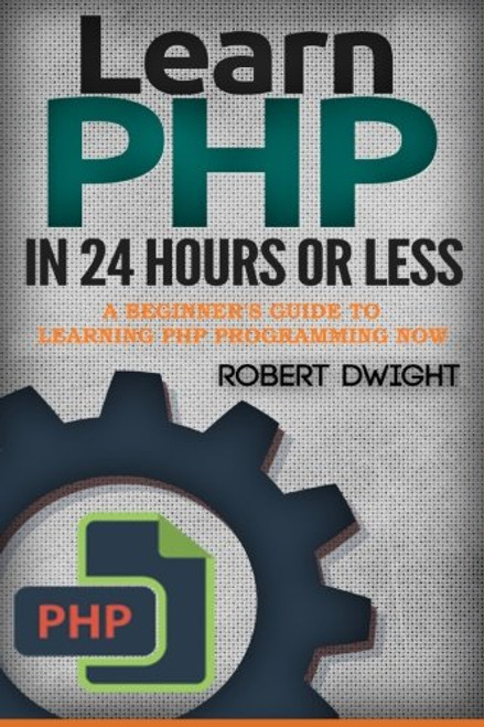 PHP: Learn PHP in 24 Hours or Less - A Beginners Guide To Learning PHP Programming Now (PHP, PHP Programming, PHP Course)