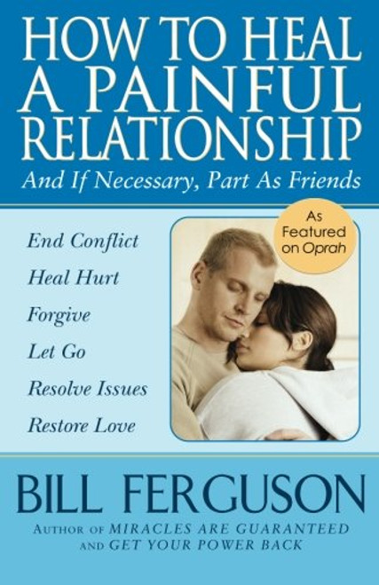 How To Heal A Painful Relationship: And If Necessary, Part As Friends