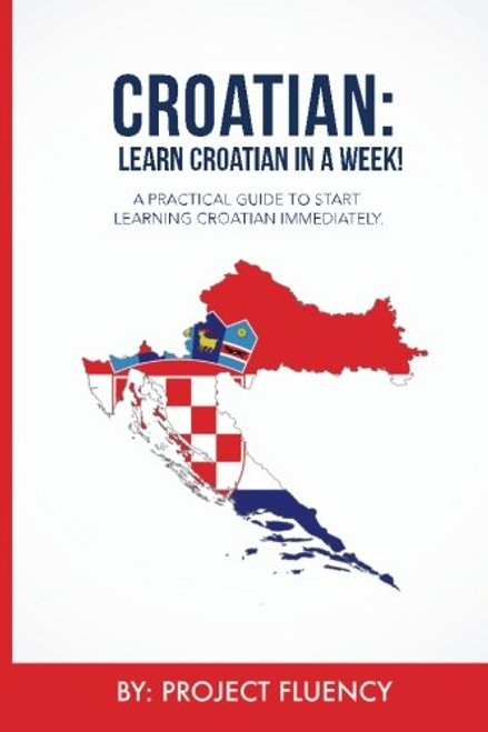 Croatian: Learn Croatian in a Week!: Start Speaking Basic Croatian in Less Than 24 Hours