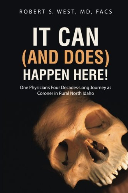 It Can (and Does) Happen Here!: One Physician's Four Decades-Long Journey as Coroner in Rural North Idaho