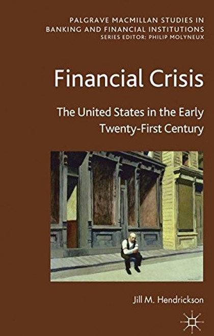 Financial Crisis: The United States in the Early Twenty-First Century (Palgrave Macmillan Studies in Banking and Financial Institutions)