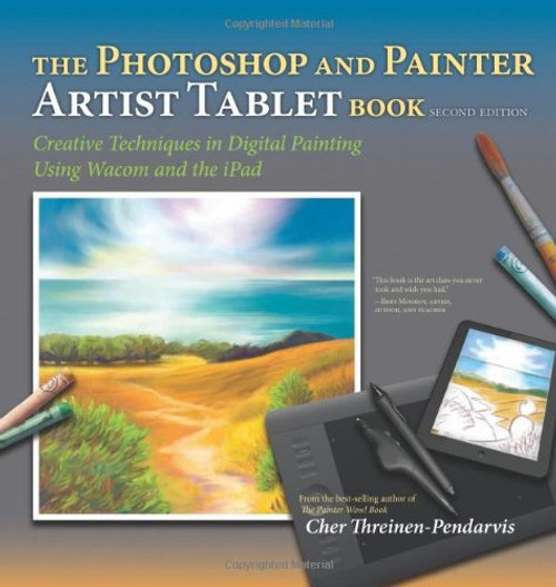 The Photoshop and Painter Artist Tablet Book: Creative Techniques in Digital Painting Using Wacom and the iPad (2nd Edition)