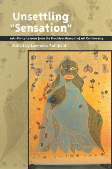 Unsettling 'Sensation': Arts-Policy Lessons from the Brooklyn Museum of Art Controversy (Rutgers Series:  The Public Life of the Arts)