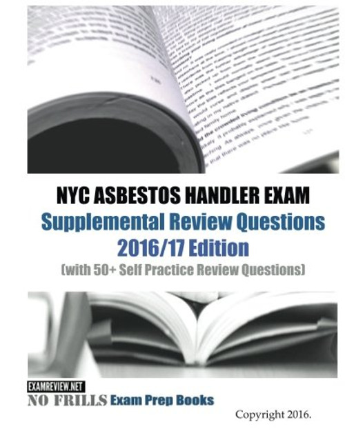 NYC ASBESTOS HANDLER EXAM Supplemental Review Questions 2016/17 Edition: (with 50+ Self Practice Review Questions)