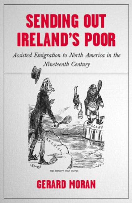 Sending out Ireland's Poor: Assisted Emigration to North America in the Nineteenth Century
