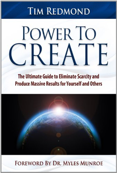 Power to Create: The Ultimate Guide to Eliminate Scarcity and Produce Massive Results for Yourself and Others