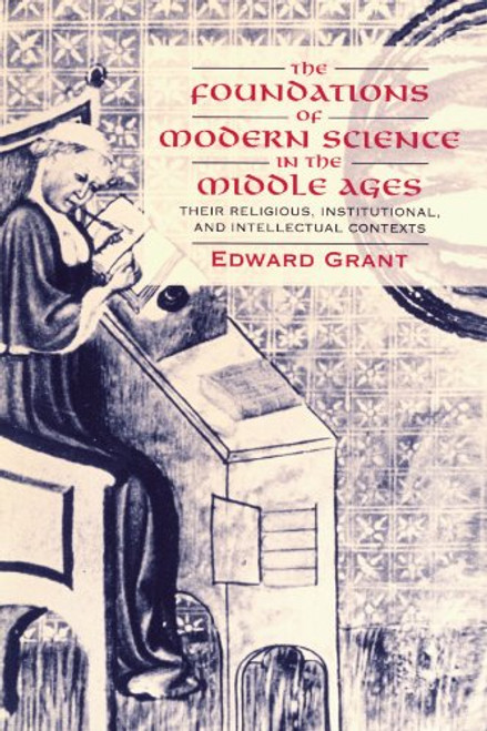 The Foundations of Modern Science in the Middle Ages: Their Religious, Institutional and Intellectual Contexts (Cambridge Studies in the History of Science)