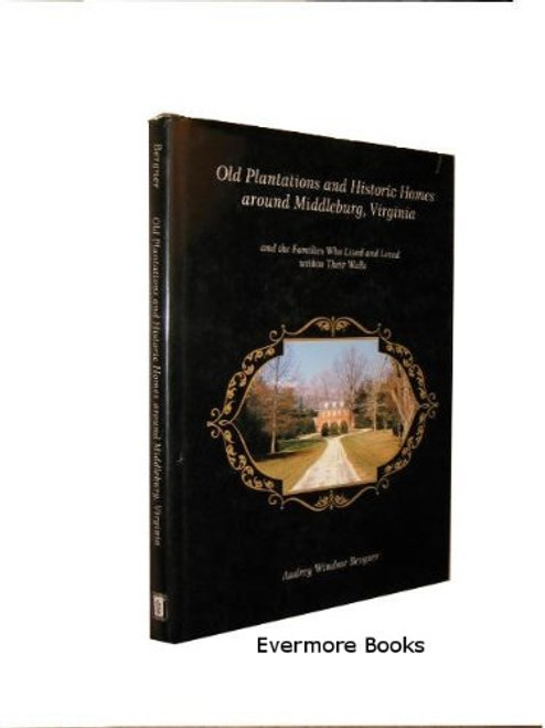 Old Plantations and Historic Homes Around Middleburg, Virginia: And the Families Who Lived and Loved Within Their Walls