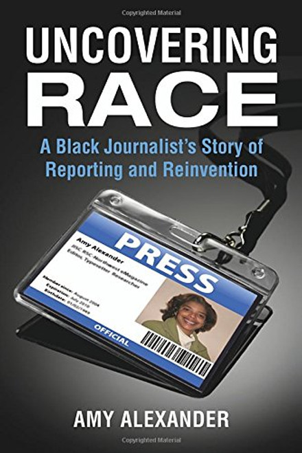 Uncovering Race: A Black Journalist's Story of Reporting and Reinvention