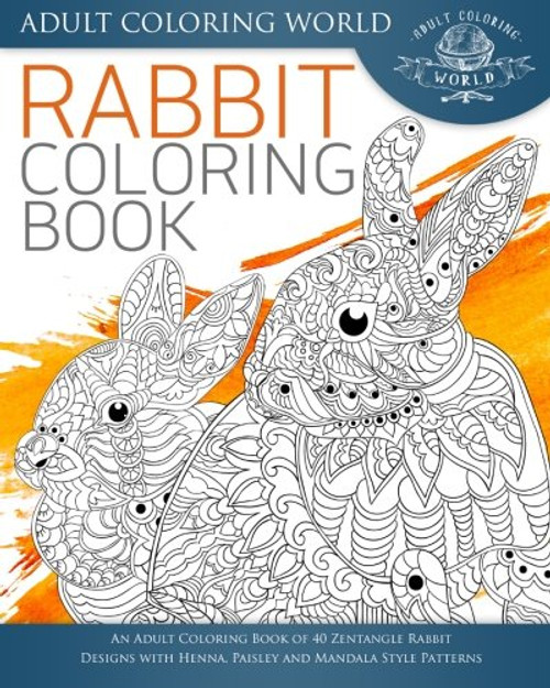 Rabbit Coloring Book: An Adult Coloring Book of 40 Zentangle Rabbit Designs with Henna, Paisley and Mandala Style Patterns (Animal Coloring Books for Adults) (Volume 21)