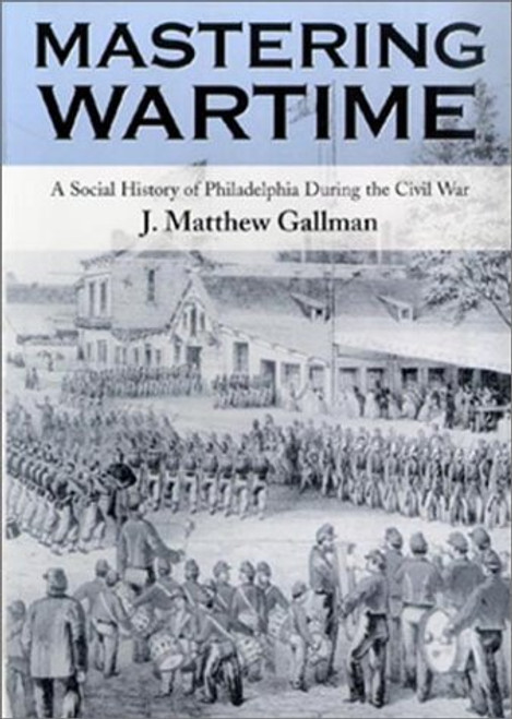 Mastering Wartime: A Social History of Philadelphia During the Civil War (Pennsylvania Paperbacks)