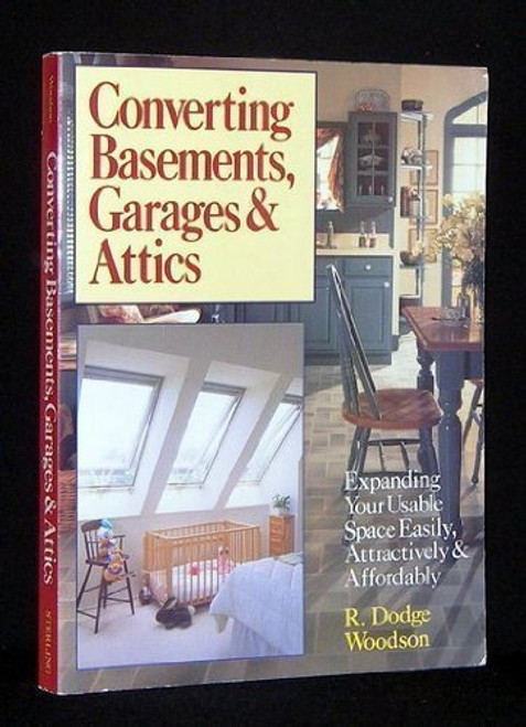 Converting Basements, Garages & Attics: Expanding Your Usable Space Easily, Attractively & Affordably