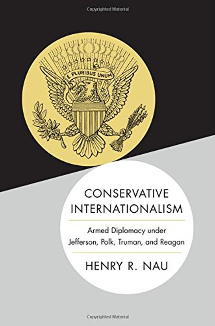 Conservative Internationalism: Armed Diplomacy under Jefferson, Polk, Truman, and Reagan