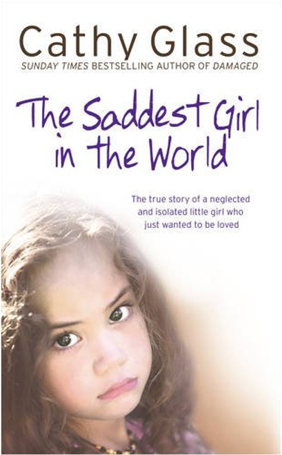 Saddest Girl in the World: The True Story of a Neglected and Isolated Little Girl Who Just Wanted to Be Loved