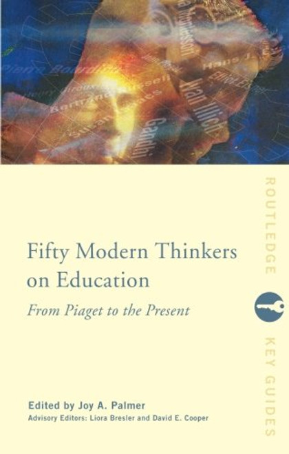 Fifty Modern Thinkers on Education: From Piaget to the Present Day (Routledge Key Guides)