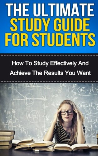 The Ultimate Study Skills Guide For Students: How To Study More Effectively, Manage Your Time And Achieve The Results You Want (Personal Development) (Volume 1)