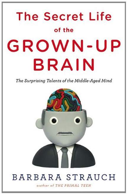 The Secret Life of the Grown-up Brain: The Surprising Talents of the Middle-Aged Mind