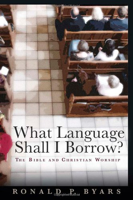 What Language Shall I Borrow?: The Bible and Christian Worship (Calvin Institute of Christian Worship Liturgical Studies)
