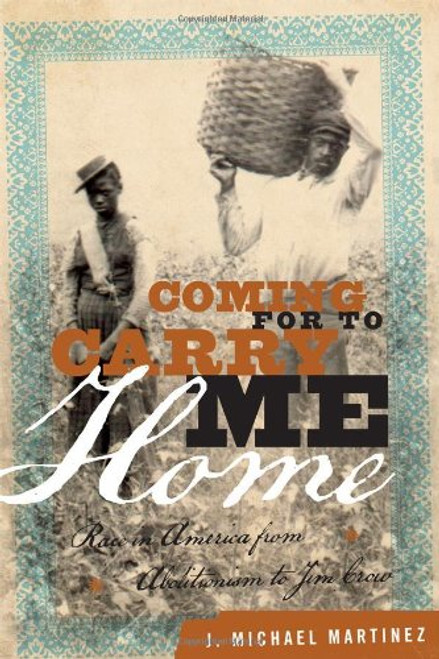 Coming for to Carry Me Home: Race in America from Abolitionism to Jim Crow (The American Crisis Series: Books on the Civil War Era)