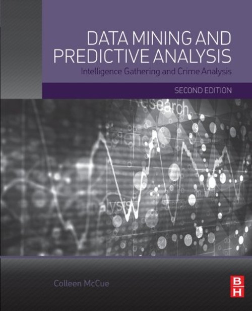 Data Mining and Predictive Analysis, Second Edition: Intelligence Gathering and Crime Analysis
