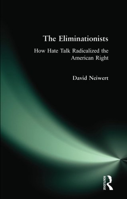 Eliminationists: How Hate Talk Radicalized the American Right