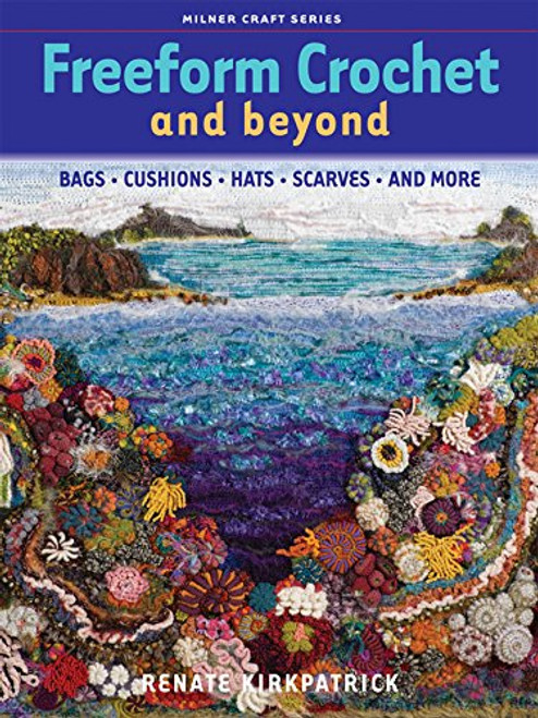 Freeform Crochet and Beyond: Bags, Cushions, Hats, Scarves and More (Milner Craft Series)