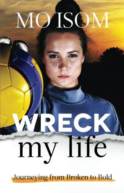 Wreck My Life: Journeying from Broken to Bold