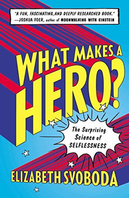 What Makes a Hero?: The Surprising Science of Selflessness