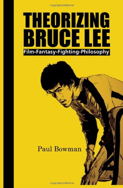 Theorizing Bruce Lee: Film-Fantasy-Fighting-Philosophy (Comtemporary Cinema)