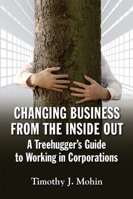 Changing Business from the Inside Out: A Tree-Hugger's Guide to Working in Corporations