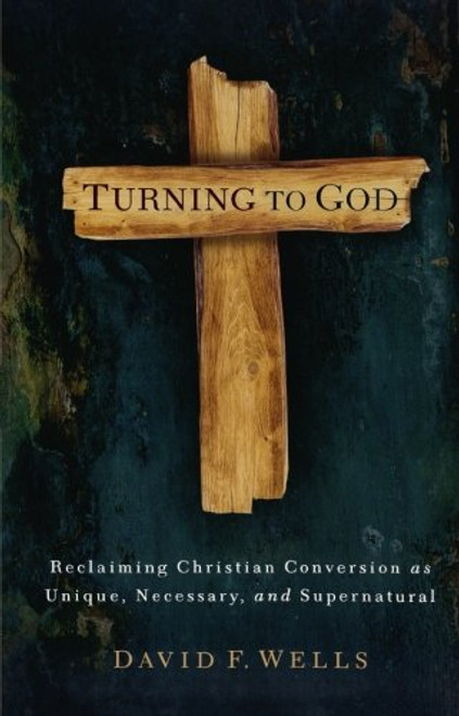 Turning to God: Reclaiming Christian Conversion as Unique, Necessary, and Supernatural