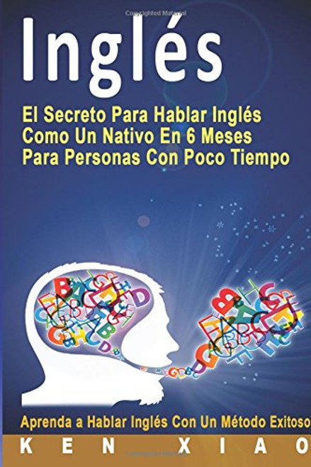 Ingls: El Secreto Para Hablar Ingls Como Un Nativo En 6 Meses Para Personas Con Poco Tiempo (Spanish Edition)