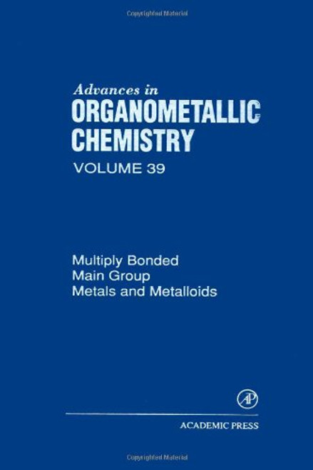 Advances in Organometallic Chemistry, Volume 39: Multiply Bonded Main Group Metals and Metalloids