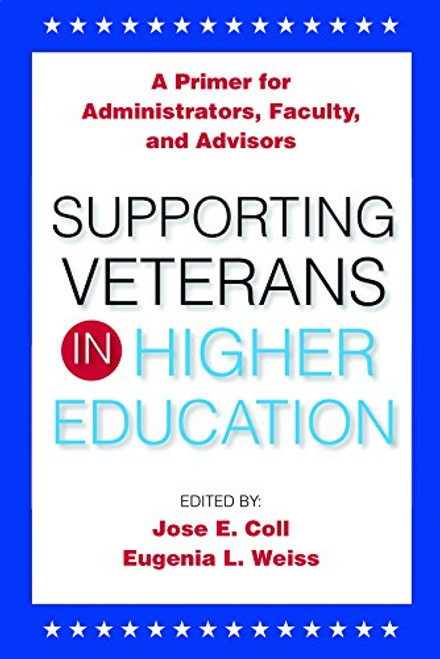 Supporting Veterans In Higher Education: A Primer for Administrators, Faculty, and Academic Advisors