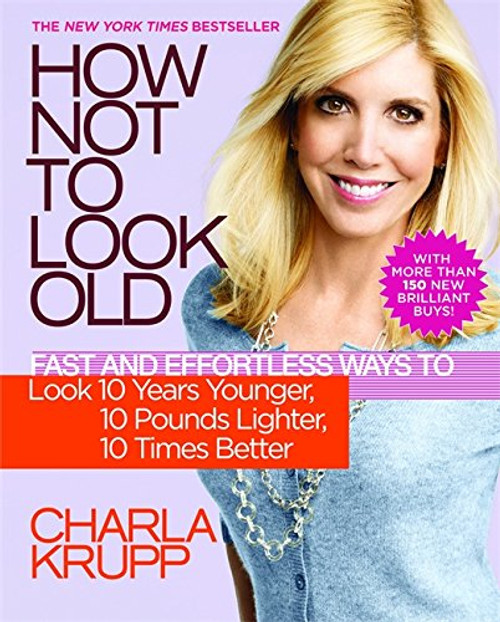 How Not to Look Old: Fast and Effortless Ways to Look 10 Years Younger, 10 Pounds Lighter, 10 Times Better