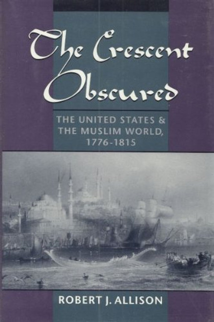 The Crescent Obscured: The United States and the Muslim World, 1776-1815