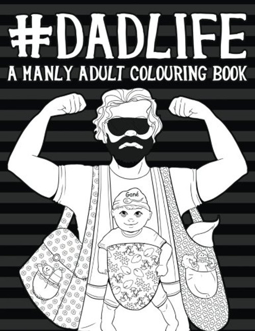 Dad Life: A Manly Adult Colouring Book: A Unique & Funny Antistress Colouring Gift for Fathers to Be, New Daddys & Husbands of Expecting Mothers ... Stress Relief & Mindful Meditation)