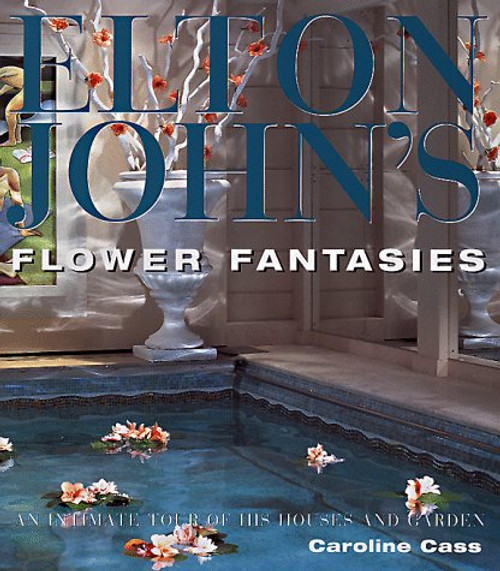 Elton John's Flower Fantasies : An Intimate Tour of His Houses and Garden