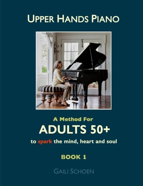 Upper Hands Piano: A Method for Adults 50+ to SPARK the Mind, Heart and Soul: Book 1 (Volume 1)