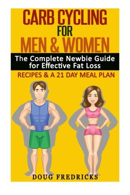 Carb Cycling for Men & Women: The Complete Newbie Guide for Effective Fat Loss - Including Recipes & A 21 Day Meal Plan