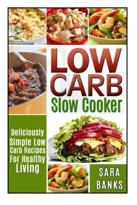 Low Carb Slow Cooker: Deliciously Simple Low Carb Recipes For Healthy Living (low carb slow cooker recipes, low carb slow cooker cookbook) (Volume 1)