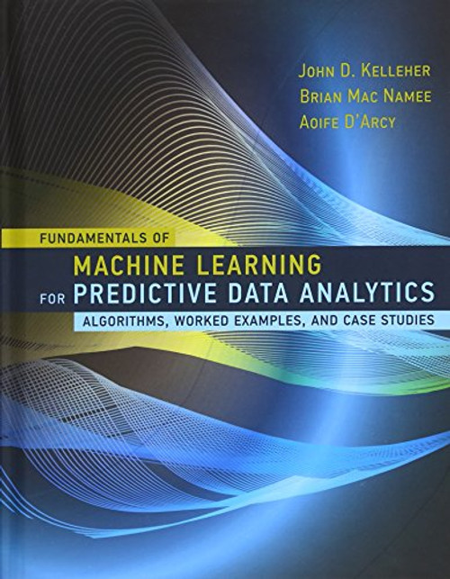 Fundamentals of Machine Learning for Predictive Data Analytics: Algorithms, Worked Examples, and Case Studies (MIT Press)