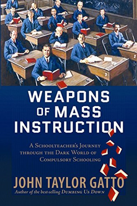 Weapons of Mass Instruction: A Schoolteacher's Journey Through the Dark World of Compulsory Schooling