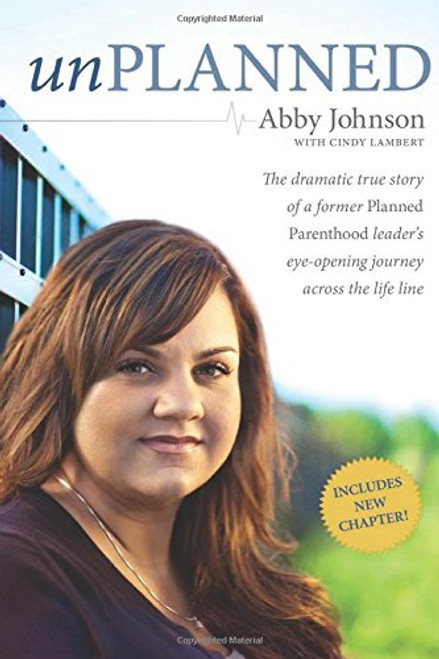 Unplanned: The Dramatic True Story of a Former Planned Parenthood Leader's Eye-Opening Journey across the Life Line