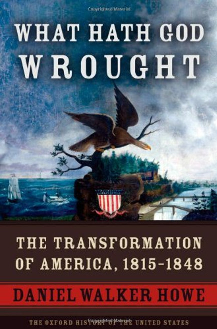 What Hath God Wrought: The Transformation of America, 1815-1848 (The Oxford History of the United States, Vol. 5)