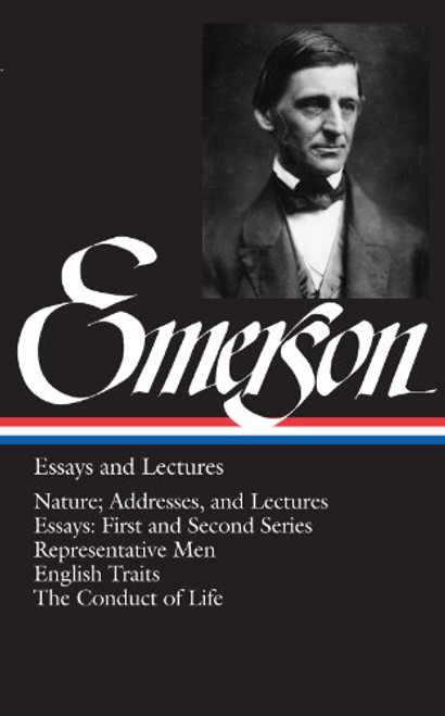 Emerson: Essays and Lectures: Nature: Addresses and Lectures / Essays: First and Second Series / Representative Men / English Traits / The Conduct of Life (Library of America)
