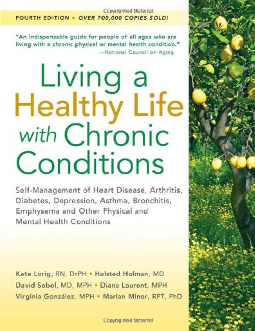 Living a Healthy Life with Chronic Conditions: Self-Management of Heart Disease, Arthritis, Diabetes, Depression, Asthma, Bronchitis, Emphysema and Other Physical and Mental Health Conditions